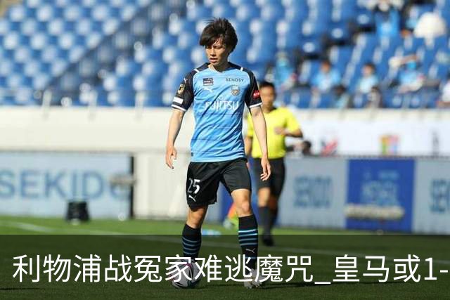 利物浦战冤家难逃魔咒 皇马或1-1战平延续悬念
