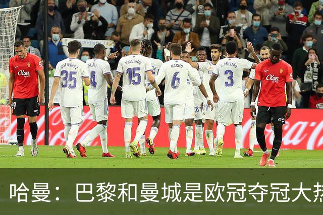 哈曼：巴黎和曼城是欧冠夺冠大热，拜仁进不了联赛阶段前八