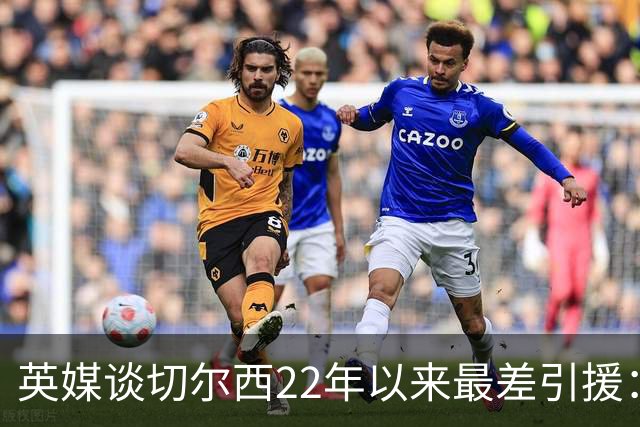 英媒谈切尔西22年以来最差引援：菲利克斯第5，福法纳第1